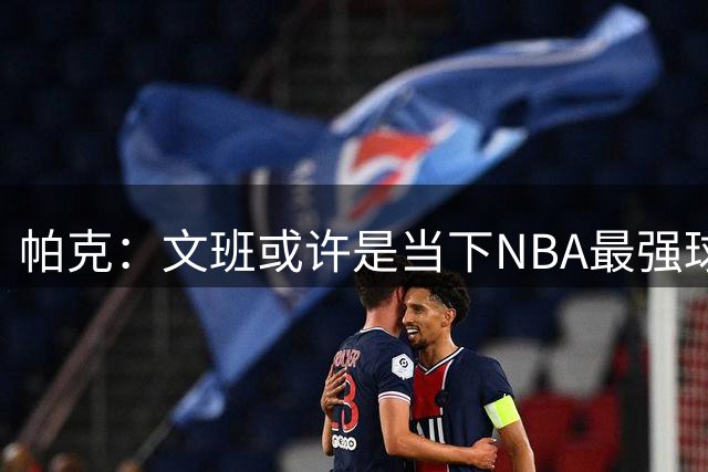 帕克：文班或许是当下NBA最强球员 期待他为马刺法国拿下多个冠军